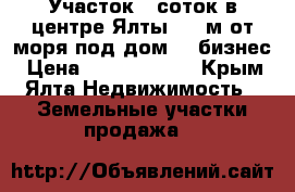  Участок 6 соток в центре Ялты 300 м от моря под дом, , бизнес › Цена ­ 17 400 000 - Крым, Ялта Недвижимость » Земельные участки продажа   